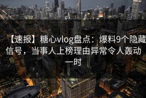 【速报】糖心vlog盘点：爆料9个隐藏信号，当事人上榜理由异常令人轰动一时