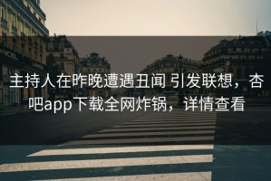 主持人在昨晚遭遇丑闻 引发联想，杏吧app下载全网炸锅，详情查看