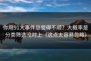 你用91大事件总觉得不顺？大概率是分类筛选没对上（这点太容易忽略）