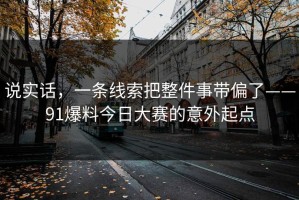 说实话，一条线索把整件事带偏了——91爆料今日大赛的意外起点