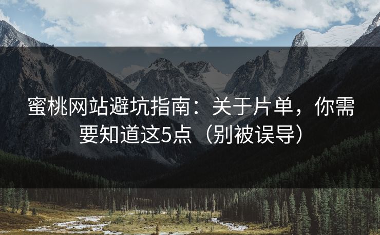 蜜桃网站避坑指南：关于片单，你需要知道这5点（别被误导）